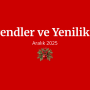 Trendler ve Yenilikler Aralık 2025